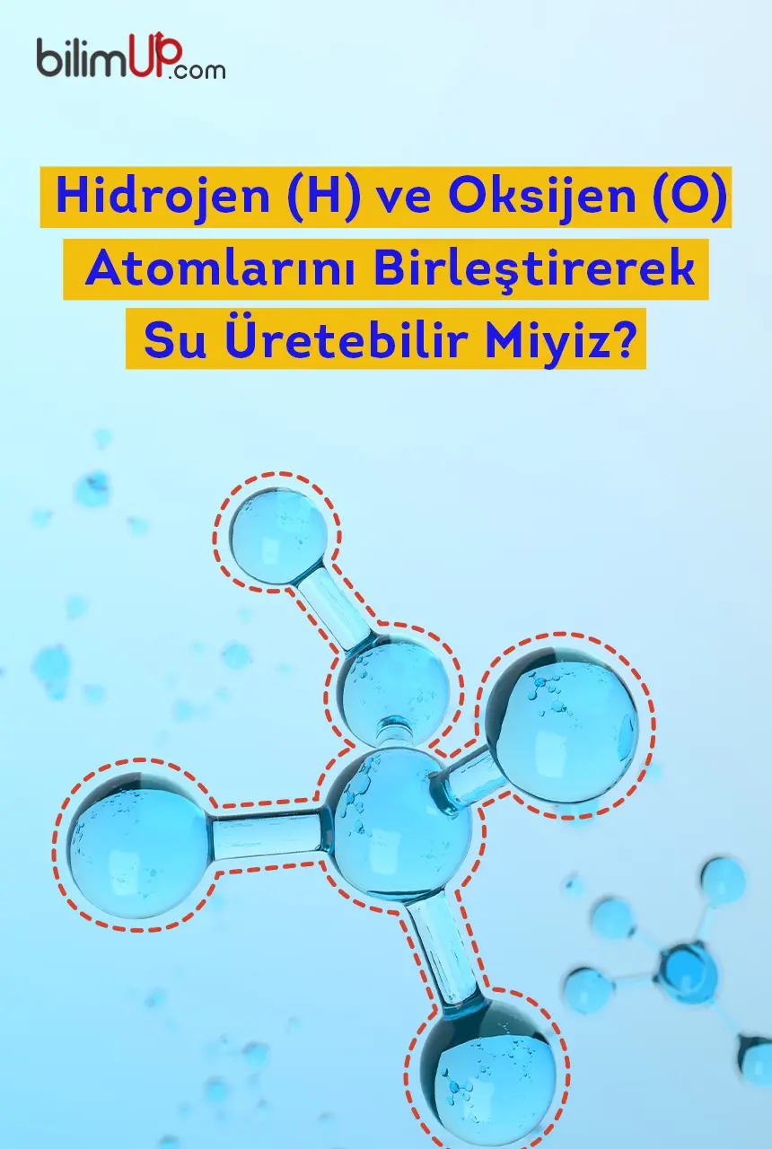 Hidrojen (H) ve Oksijen (O) Atomlarını Birleştirerek Su Üretebilir Miyiz?