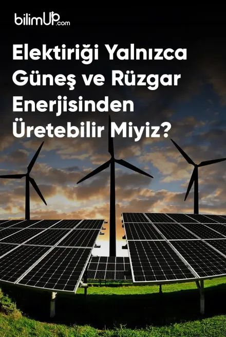 Elektiriği Yalnızca Güneş ve Rüzgar Enerjisinden Üretsek Olmaz mı?